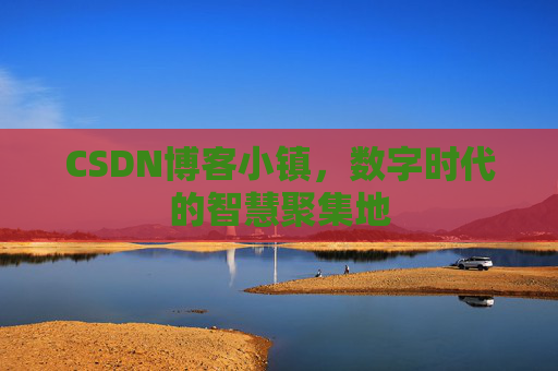 CSDN博客小镇,数字时代的智慧聚集地